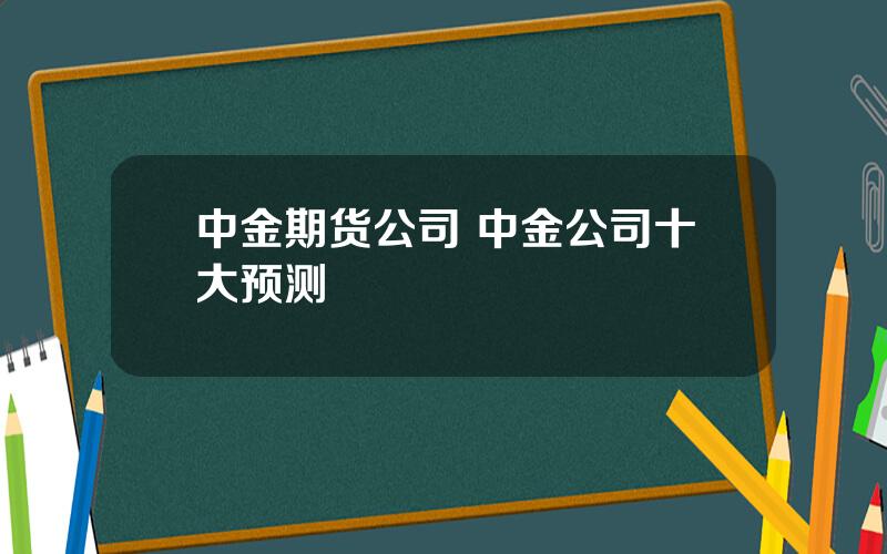 中金期货公司 中金公司十大预测